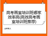 高考画室培训班哪家效率高(高效高考画室培训班推荐)