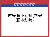 西安职业幼师(西安职业幼师)