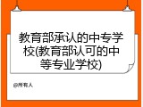 教育部承认的中专学校(教育部认可的中等专业学校)