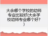 大余哪个学校的幼师专业比较好(大余学校幼师专业哪个好？)