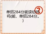 单招284分能读幼师吗(能，单招284分。)