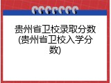 贵州省卫校录取分数(贵州省卫校入学分数)