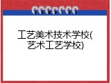 工艺美术技术学校(艺术工艺学校)