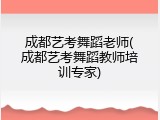 成都艺考舞蹈老师(成都艺考舞蹈教师培训专家)