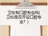 卫校有口腔专业吗(卫校是否开设口腔专业？)