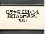 江苏省南通卫校的礼服(江苏省南通卫校礼服)