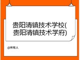 贵阳清镇技术学校(贵阳清镇技术学府)