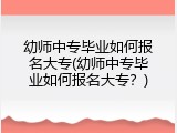 幼师中专毕业如何报名大专(幼师中专毕业如何报名大专？)