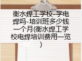 衡水焊工学校-学电焊吗-培训班多少钱一个月(衡水焊工学校电焊培训费用一览)