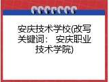 安庆技术学校(改写关键词： 安庆职业技术学院)