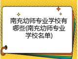南充幼师专业学校有哪些(南充幼师专业学校名单)