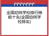 全国幼师学校排行榜前十名(全国幼师学校排名)
