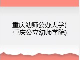 重庆幼师公办大学(重庆公立幼师学院)