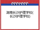 湖南长沙护理学校(长沙护理学校)