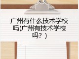 广州有什么技术学校吗(广州有技术学校吗？)