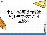 中专学校可以直接读吗(中专学校是否可直读?)