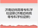 济南幼师高等专科学校迎新(济南幼师高等专科学校迎新)