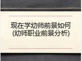 现在学幼师前景如何(幼师职业前景分析)
