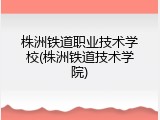 株洲铁道职业技术学校(株洲铁道技术学院)