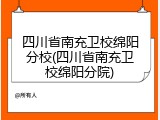 四川省南充卫校绵阳分校(四川省南充卫校绵阳分院)