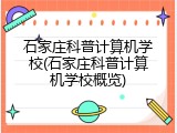 石家庄科普计算机学校(石家庄科普计算机学校概览)
