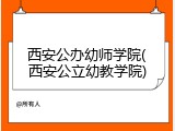 西安公办幼师学院(西安公立幼教学院)