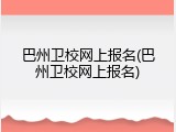 巴州卫校网上报名(巴州卫校网上报名)