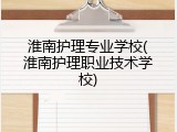 淮南护理专业学校(淮南护理职业技术学校)