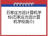石家庄方远计算机学校(石家庄方远计算机学校简介)