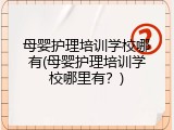 母婴护理培训学校哪有(母婴护理培训学校哪里有？)