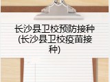 长沙县卫校预防接种(长沙县卫校疫苗接种)