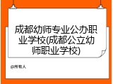 成都幼师专业公办职业学校(成都公立幼师职业学校)