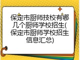 保定市厨师技校有哪几个厨师学校招生(保定市厨师学校招生信息汇总)