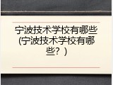 宁波技术学校有哪些(宁波技术学校有哪些？)