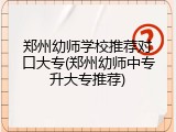 郑州幼师学校推荐对口大专(郑州幼师中专升大专推荐)
