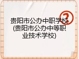 贵阳市公办中职学校(贵阳市公办中等职业技术学校)
