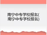 南宁中专学校报名(南宁中专学校报名)