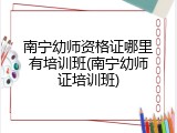 南宁幼师资格证哪里有培训班(南宁幼师证培训班)