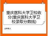 重庆医科大学卫校收分(重庆医科大学卫校录取分数线)