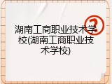 湖南工商职业技术学校(湖南工商职业技术学校)