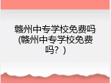 赣州中专学校免费吗(赣州中专学校免费吗？)