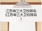 江苏省三大卫校排名(江苏省三大卫校排名)