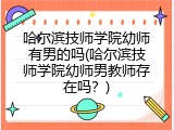 哈尔滨技师学院幼师有男的吗(哈尔滨技师学院幼师男教师存在吗？)