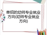 单招的幼师专业就业方向(幼师专业就业方向)