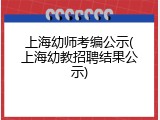 上海幼师考编公示(上海幼教招聘结果公示)