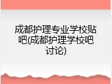成都护理专业学校贴吧(成都护理学校吧讨论)