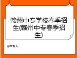 赣州中专学校春季招生(赣州中专春季招生)