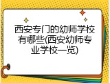 西安专门的幼师学校有哪些(西安幼师专业学校一览)