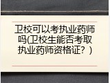 卫校可以考执业药师吗(卫校生能否考取执业药师资格证？)