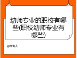 幼师专业的职校有哪些(职校幼师专业有哪些)